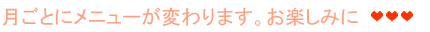 月ごとにメニューが変わります。お楽しみに