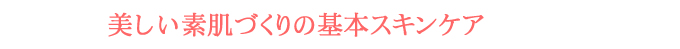 美しい素肌づくりの基本スキンケア