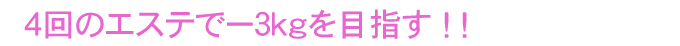 4回のエステでー3kgを目指す ! !